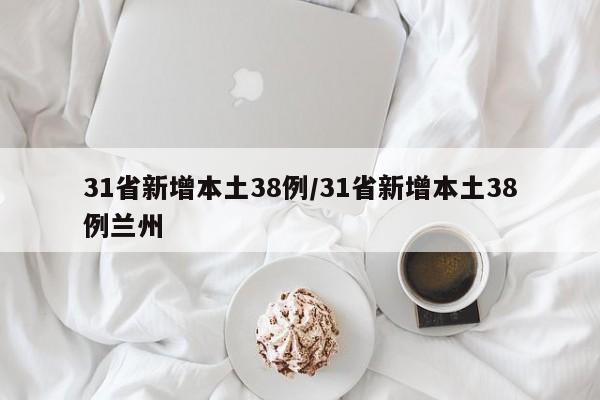 31省新增本土38例/31省新增本土38例兰州