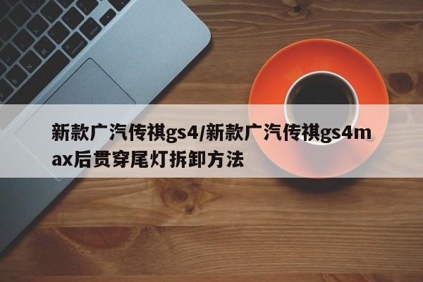 新款广汽传祺gs4/新款广汽传祺gs4max后贯穿尾灯拆卸方法