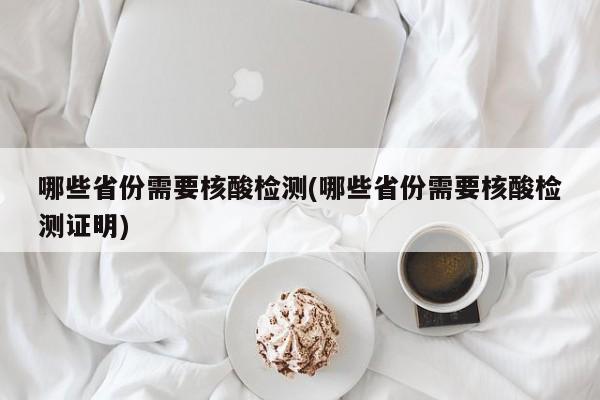哪些省份需要核酸检测(哪些省份需要核酸检测证明)