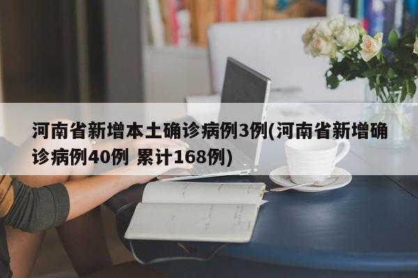 河南省新增本土确诊病例3例(河南省新增确诊病例40例 累计168例)