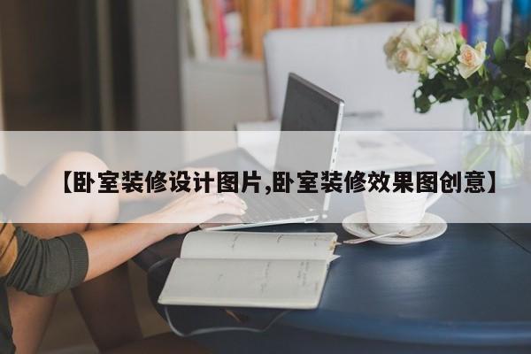【卧室装修设计图片,卧室装修效果图创意】