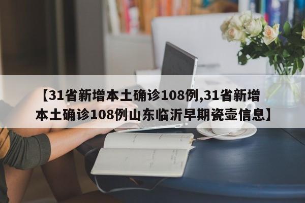 【31省新增本土确诊108例,31省新增本土确诊108例山东临沂早期瓷壶信息】
