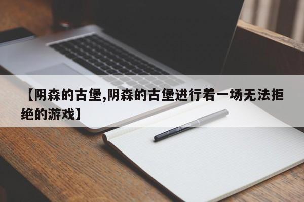 【阴森的古堡,阴森的古堡进行着一场无法拒绝的游戏】
