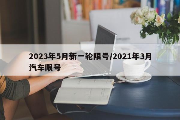 2023年5月新一轮限号/2021年3月汽车限号
