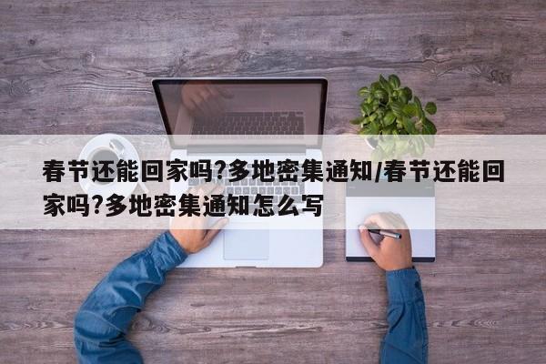 春节还能回家吗?多地密集通知/春节还能回家吗?多地密集通知怎么写