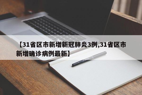 【31省区市新增新冠肺炎3例,31省区市新增确诊病例最新】