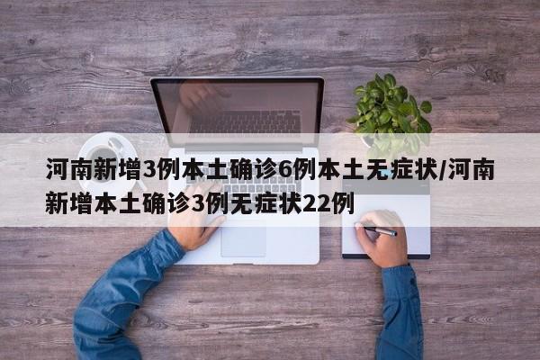 河南新增3例本土确诊6例本土无症状/河南新增本土确诊3例无症状22例