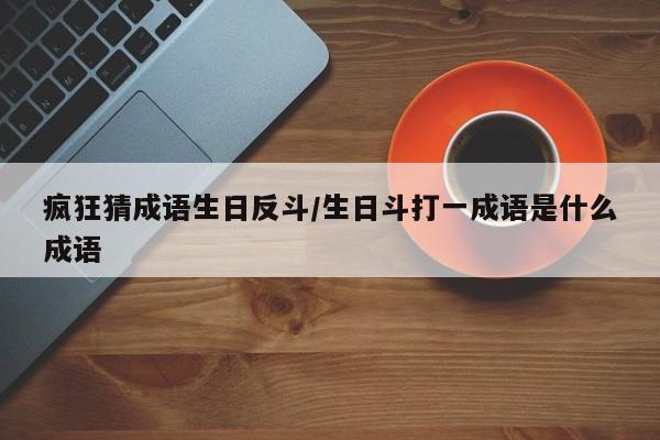 疯狂猜成语生日反斗/生日斗打一成语是什么成语