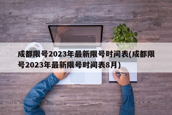 成都限号2023年最新限号时间表(成都限号2023年最新限号时间表8月)
