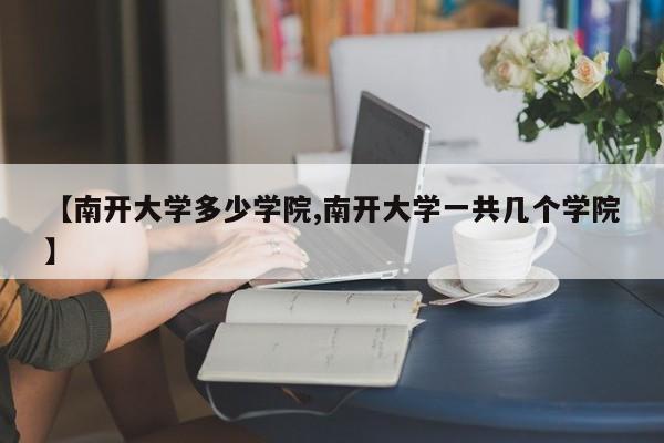 【南开大学多少学院,南开大学一共几个学院】