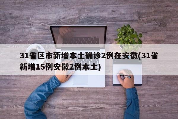 31省区市新增本土确诊2例在安徽(31省新增15例安徽2例本土)