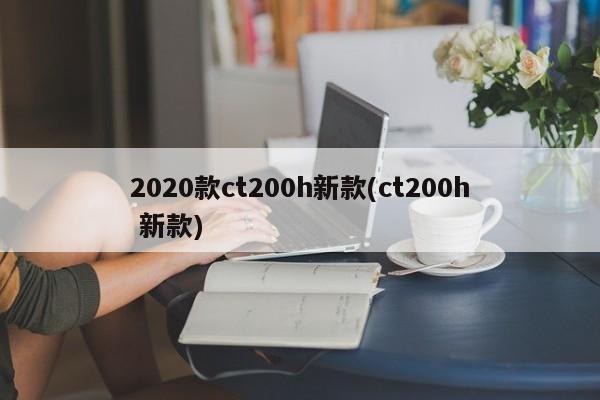 2020款ct200h新款(ct200h 新款)