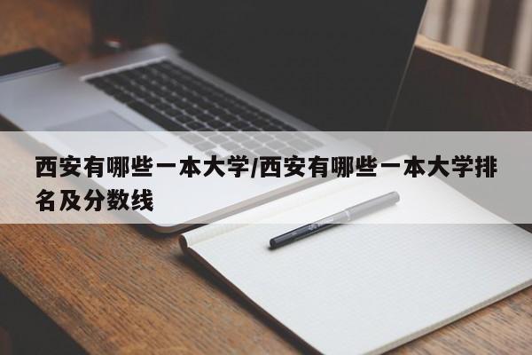 西安有哪些一本大学/西安有哪些一本大学排名及分数线