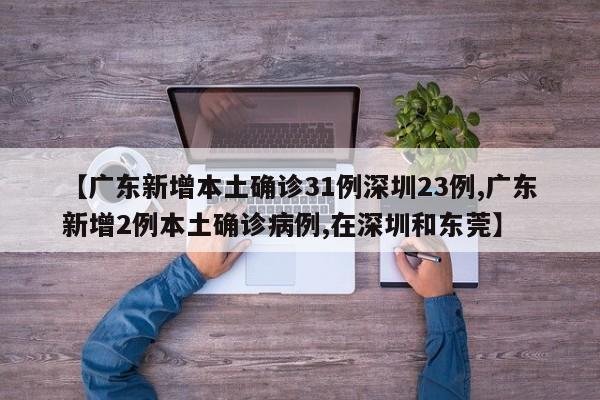 【广东新增本土确诊31例深圳23例,广东新增2例本土确诊病例,在深圳和东莞】
