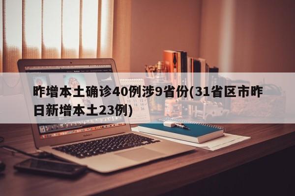 昨增本土确诊40例涉9省份(31省区市昨日新增本土23例)