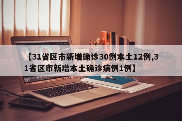 【31省区市新增确诊30例本土12例,31省区市新增本土确诊病例1例】