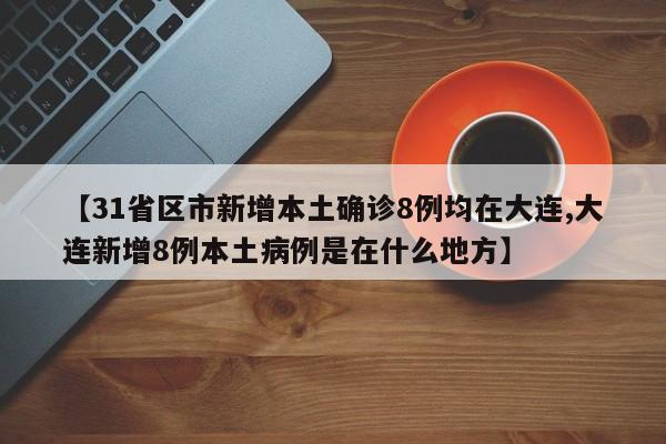 【31省区市新增本土确诊8例均在大连,大连新增8例本土病例是在什么地方】