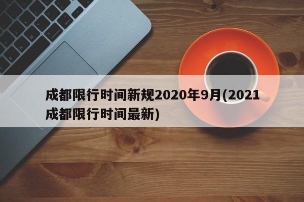 成都限行时间新规2020年9月(2021成都限行时间最新)