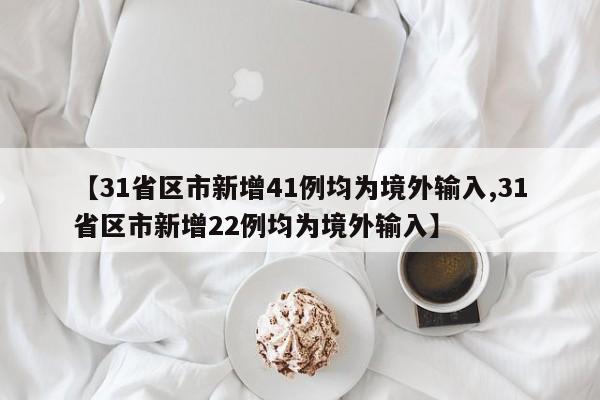 【31省区市新增41例均为境外输入,31省区市新增22例均为境外输入】