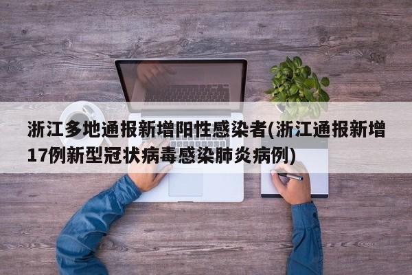 浙江多地通报新增阳性感染者(浙江通报新增17例新型冠状病毒感染肺炎病例)
