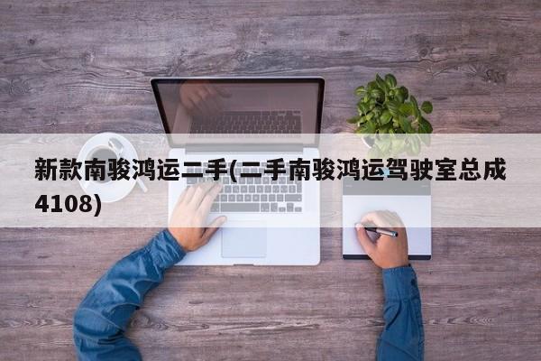 新款南骏鸿运二手(二手南骏鸿运驾驶室总成4108)