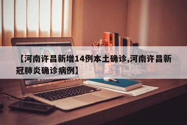 【河南许昌新增14例本土确诊,河南许昌新冠肺炎确诊病例】