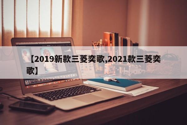 【2019新款三菱奕歌,2021款三菱奕歌】