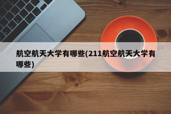 航空航天大学有哪些(211航空航天大学有哪些)