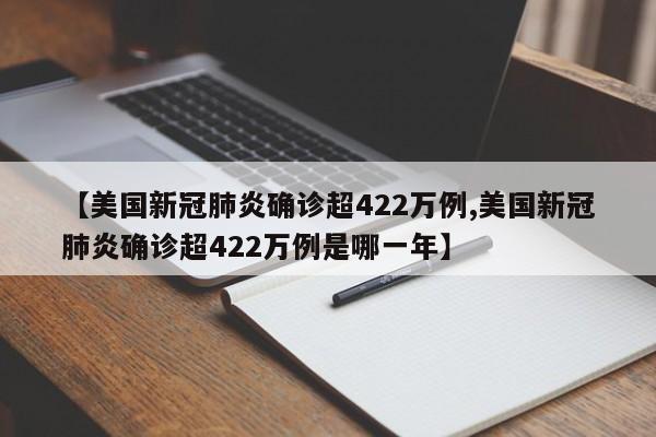 【美国新冠肺炎确诊超422万例,美国新冠肺炎确诊超422万例是哪一年】