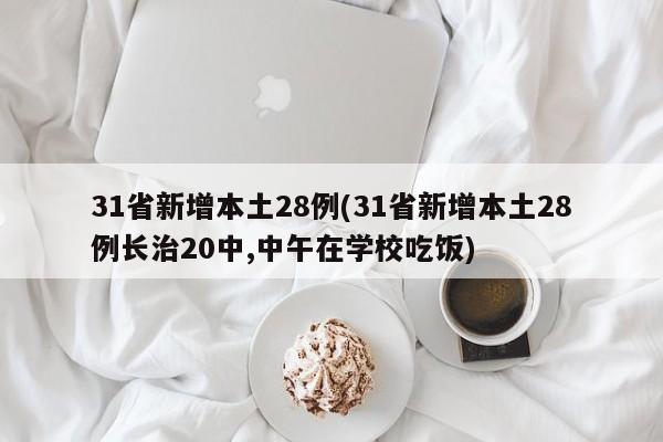 31省新增本土28例(31省新增本土28例长治20中,中午在学校吃饭)