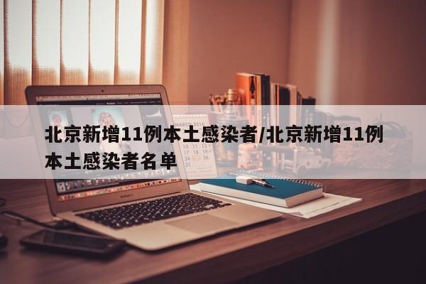 北京新增11例本土感染者/北京新增11例本土感染者名单