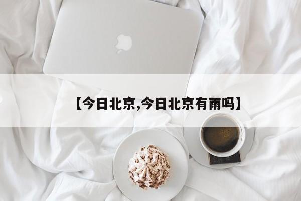 【今日北京,今日北京有雨吗】