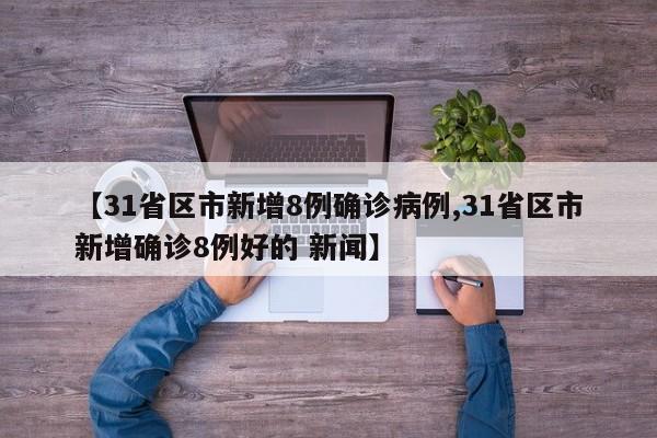 【31省区市新增8例确诊病例,31省区市新增确诊8例好的 新闻】