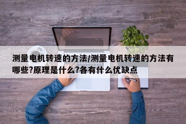 测量电机转速的方法/测量电机转速的方法有哪些?原理是什么?各有什么优缺点