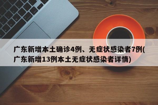 广东新增本土确诊4例、无症状感染者7例(广东新增13例本土无症状感染者详情)