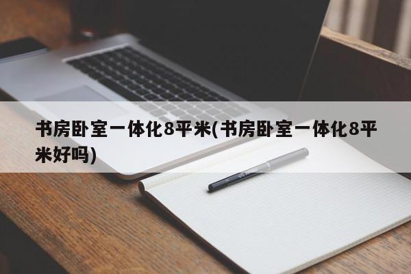 书房卧室一体化8平米(书房卧室一体化8平米好吗)