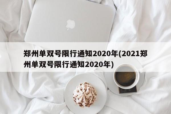 郑州单双号限行通知2020年(2021郑州单双号限行通知2020年)