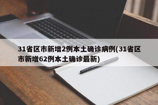 31省区市新增2例本土确诊病例(31省区市新增62例本土确诊最新)