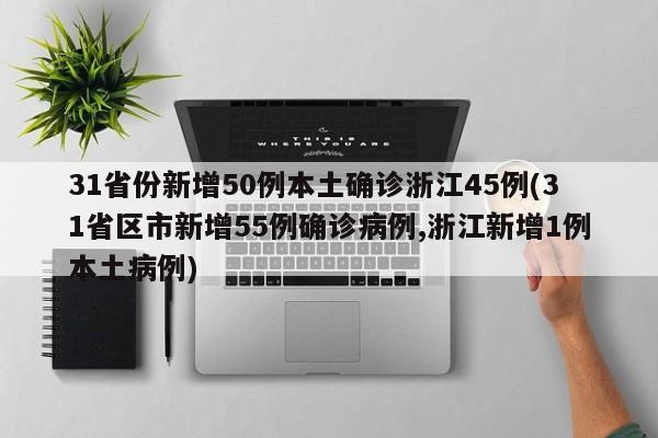 31省份新增50例本土确诊浙江45例(31省区市新增55例确诊病例,浙江新增1例本土病例)