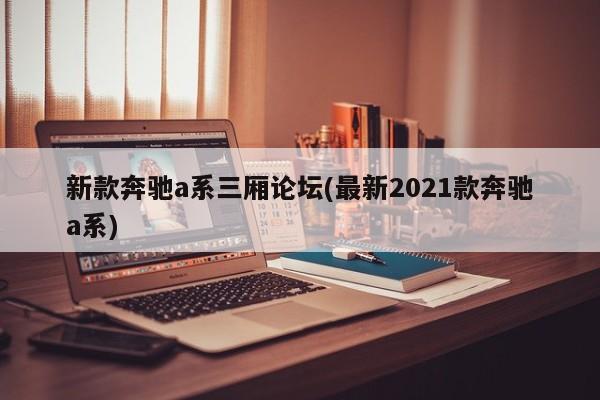 新款奔驰a系三厢论坛(最新2021款奔驰a系)