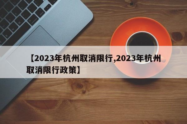 【2023年杭州取消限行,2023年杭州取消限行政策】