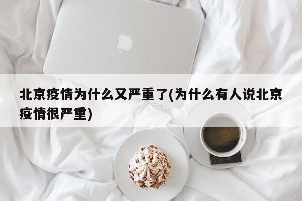 北京疫情为什么又严重了(为什么有人说北京疫情很严重)