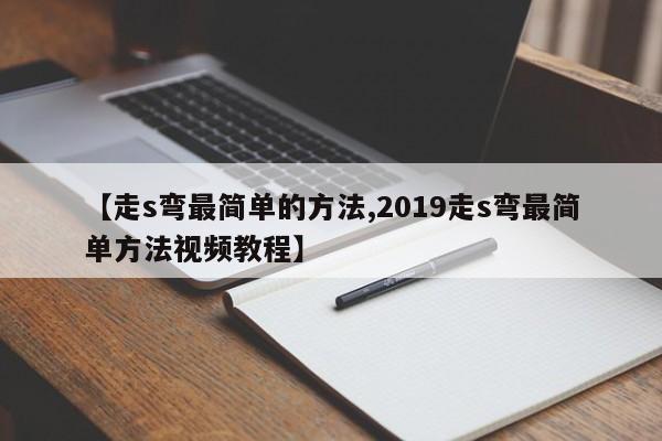 【走s弯最简单的方法,2019走s弯最简单方法视频教程】