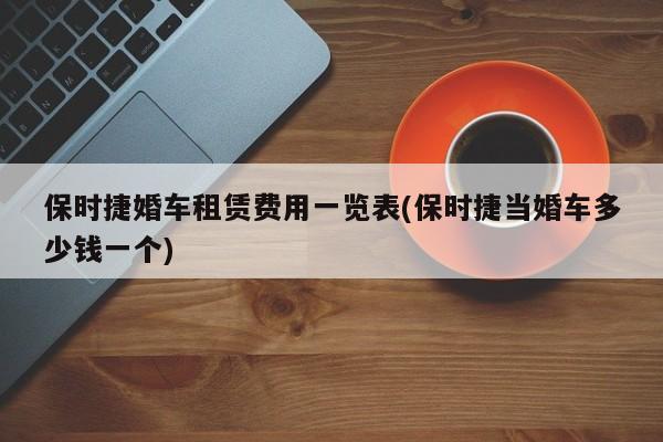 保时捷婚车租赁费用一览表(保时捷当婚车多少钱一个)