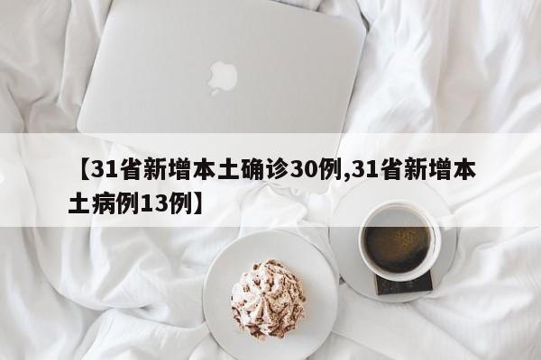 【31省新增本土确诊30例,31省新增本土病例13例】