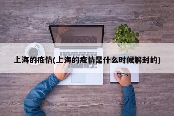 上海的疫情(上海的疫情是什么时候解封的)
