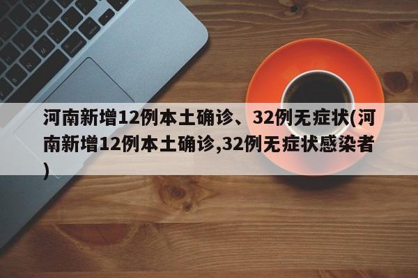 河南新增12例本土确诊、32例无症状(河南新增12例本土确诊,32例无症状感染者)