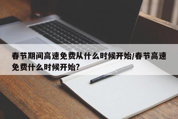 春节期间高速免费从什么时候开始/春节高速免费什么时候开始?