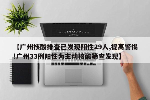 【广州核酸排查已发现阳性29人,提高警惕!广州33例阳性为主动核酸筛查发现】