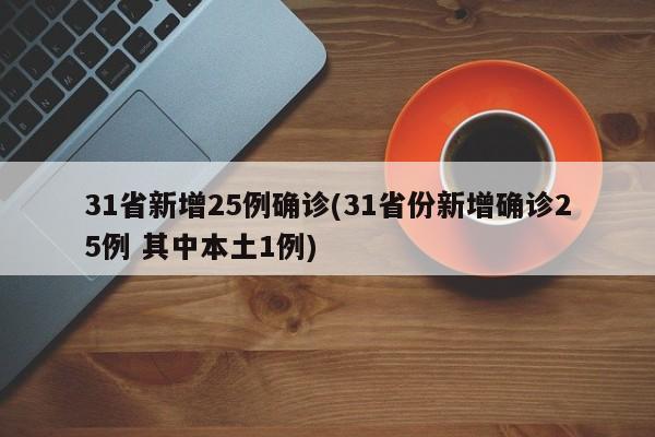 31省新增25例确诊(31省份新增确诊25例 其中本土1例)